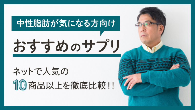 中性脂肪が気になる方向けおすすめのサプリ10選【効果的に減らす方法も紹介】 