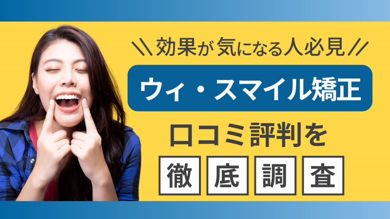 ウィ・スマイル矯正の口コミ評判を徹底調査【効果が気になる人必見】 